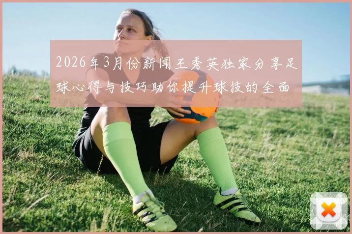2026年3月份新闻王秀英独家分享足球心得与技巧助你提升球技的全面指南