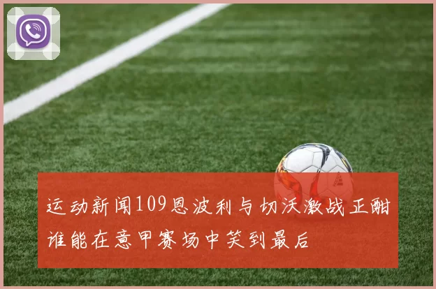 运动新闻109恩波利与切沃激战正酣谁能在意甲赛场中笑到最后